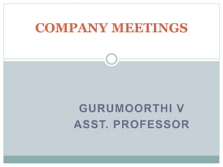 GURUMOORTHI V
ASST. PROFESSOR
COMPANY MEETINGS
 