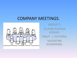 COMPANY MEETINGS.
GROUP 5.
ELLAINE KAVOSA
ASSAVA.
TABUT J. VICTORIA.
VALENTINE
KHAMINWA.
 