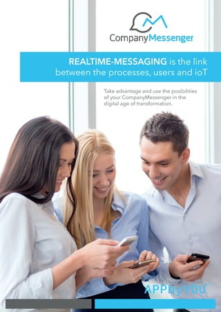 REALTIME-MESSAGING is the link
between the processes, users and ioT
Take advantage and use the posibilities
of your CompanyMessenger in the
digital age of transformation.
 