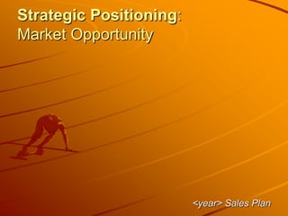 Strategic Positioning:
Market Opportunity
<year> Sales Plan
 