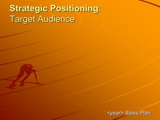 Strategic Positioning:
Target Audience
<year> Sales Plan
 