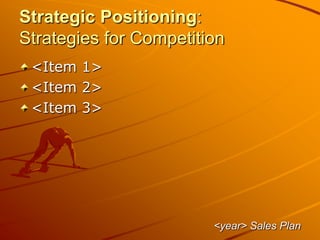 Strategic Positioning:
Strategies for Competition
<Item 1>
<Item 2>
<Item 3>
<year> Sales Plan
 
