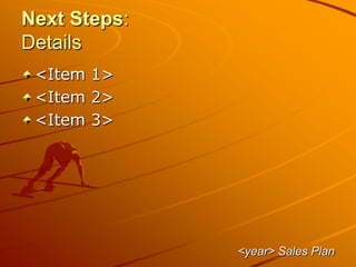 Next Steps:
Details
<Item 1>
<Item 2>
<Item 3>
<year> Sales Plan
 
