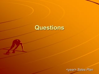 Questions
<year> Sales Plan
 