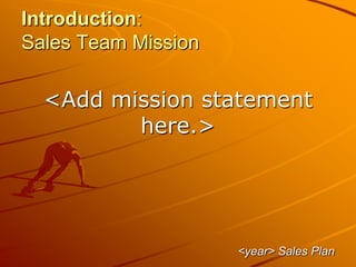 Introduction:
Sales Team Mission
<Add mission statement
here.>
<year> Sales Plan
 