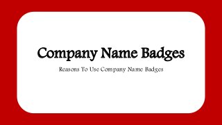 Company Name Badges
Reasons To Use Company Name Badges
 