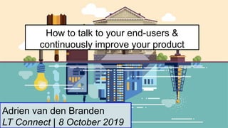 27 August 2019
How to talk to your end-users &
continuously improve your product
Adrien van den Branden
LT Connect | 8 October 2019
 