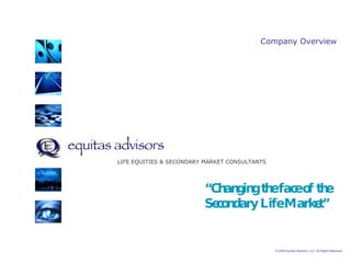 equitas advisors   © 2009 Equitas Advisors, LLC. All Rights Reserved  LIFE EQUITIES & SECONDARY MARKET CONSULTANTS Company Overview “ Changing the face of the  Secondary Life Market”   