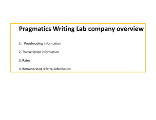 Pragmatics Writing Lab company overview Proofreading information 2. Transcription information 3. Rates 4. Remunerated referral information 