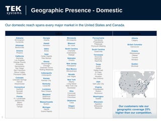 Our domestic reach spans every major market in the United States and Canada. Geographic Presence - Domestic Our customers rate our geographic coverage 25% higher than our competition. USA Canada Alabama Birmingham Huntsville Arkansas Bentonville Arizona Phoenix California Alameda Los Angeles Orange County Riverside Sacramento San Diego San Francisco Silicon Valley Thousand Oaks Colorado Colorado Springs Denver Westminster Connecticut Hartford Norwalk Shelton Florida Ft. Lauderdale Jacksonville Miami Orlando Tampa Georgia Atlanta Hawaii Honolulu Idaho Boise Iowa Cedar Rapids Des Moines Illinois Bloomington Chicago Downers Grove Rolling Meadows Indianapolis Indianapolis Kansas Kansas City  Kentucky Louisville Louisiana New Orleans Maryland Baltimore Bethesda Massachusetts Boston Michigan Detroit Grand Rapids Minnesota Minneapolis Missouri St. Louis North Carolina Charlotte Greensboro Raleigh Nebraska Omaha New Jersey Parsippany New Mexico Albuquerque Nevada Las Vegas New York Albany Long Island New York City Rochester Ohio Cincinnati Cleveland Columbus Oklahoma Tulsa Oregon Portland Pennsylvania Harrisburg Philadelphia Pittsburgh Plymouth Meeting South Carolina Greenville Tennessee Knoxville Memphis Nashville Texas Austin Dallas Dallas East El Paso Ft. Worth Houston San Antonio Utah Salt Lake City Virginia Chesapeake Reston Richmond Washington Seattle Wisconsin Appleton Milwaukee Madison Alberta Calgary British Columbia Vancouver Ontario Mississauga Ottawa Toronto Windsor Quebec Montreal 