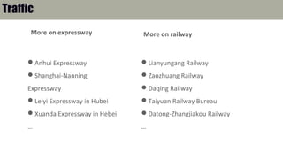 More on expressway
Anhui Expressway
Shanghai-Nanning
Expressway
Leiyi Expressway in Hubei
Xuanda Expressway in Hebei
…
Lianyungang Railway
Zaozhuang Railway
Daqing Railway
Taiyuan Railway Bureau
Datong-Zhangjiakou Railway
…
Traffic
More on railway
 