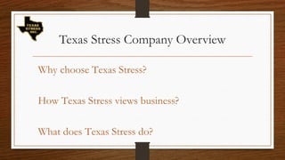 Texas Stress Company Overview
 Why choose Texas Stress?
 How Texas Stress views business?
 What does Texas Stress do?
 