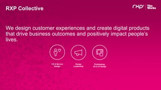 Prototyping,
UX & UI design
Design
Leadership
CX & Service
Design
RXP Collective
We design customer experiences and create digital products
that drive business outcomes and positively impact people’s
lives.
 