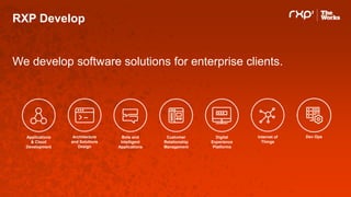 RXP Develop
We develop software solutions for enterprise clients.
Internet of
Things
Digital
Experience
Platforms
Customer
Relationship
Management
Bots and
Intelligent
Applications
Architecture
and Solutions
Design
Applications
& Cloud
Development
Dev Ops
 