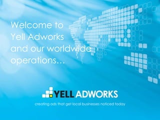 Welcome to  Yell Adworks and our worldwide operations… creating ads that get local businesses noticed today 