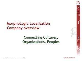 Copyright © MorphoLogic Localisation Ltd. January 2009 Company introduction
MorphoLogic Localisation
Company overview
Connecting Cultures,
Organizations, Peoples
 