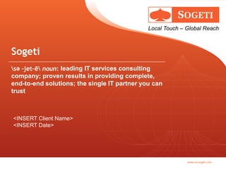 Local Touch – Global Reach



Sogeti
sә –jet–ē noun: leading IT services consulting
company; proven results in providing complete,
end-to-end solutions; the single IT partner you can
trust



<INSERT Client Name>
<INSERT Date>




                                                            www.us.sogeti.com
 