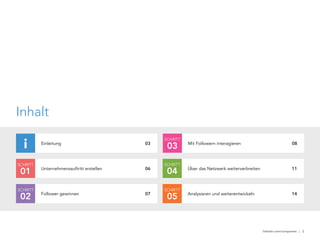 linkedin.com/companies | 2
Inhalt
Einleitung
i 03
Unternehmensauftritt erstellen
SCHRITT
01 06
SCHRITT
02 Follower gewinnen 07
Mit Followern interagieren 08
SCHRITT
03
Über das Netzwerk weiterverbreiten 11
SCHRITT
04
Analysieren und weiterentwickeln
SCHRITT
05 14
 
