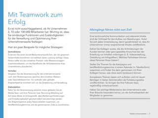 linkedin.com/companies | 5
Mit Teamwork zum
Erfolg
Es ist nicht ausschlaggebend, ob Ihr Unternehmen
2, 10 oder 100.000 Mitarbeiter hat. Wichtig ist, dass
Sie eindeutige Funktionen und Zuständigkeiten
für die Verwaltung und Optimierung Ihrer
Unternehmensseite festlegen.
Hier ein paar Beispiele für mögliche Strategien:
Zentralisieren
Ernennen Sie einen Social-Media-Verantwortlichen, der die gesamten
Seiteninhalte koordiniert und weltweit deren Leistung verfolgt. Diese
Person sollte mit den einzelnen Produkt- oder Markenmanagern
zusammenarbeiten, um die Bandbreite der Arbeitsbereiche Ihres
Unternehmens abzudecken.
Verteilen
Vergeben Sie die Verantwortung für die Unternehmensseite
nach dem Rotationsprinzip zwischen den einzelnen Marken-
oder Geschäftsbereichen. Ein zentraler oder globaler
Ansprechpartner kümmert sich um die Zeitplanung und Verwaltung.
Zielreduktion
Teilen Sie die Verantwortung zwischen einem globalen Social-
Media-Team und Ihrer Personal- bzw. Recruiting-Abteilung auf.
Auf diese Weise ist sichergestellt, dass Marketinganforderungen
und Einstellungsbedarf gleichermaßen berücksichtigt werden.
Die Ansprechpartner jedes Teams arbeiten zusammen, um
Veröffentlichungstermine und die gemeinsamen Ziele zu koordinieren.
Eine kontinuierliche Kommunikation und relevante Inhalte
sind der Schlüssel für den Aufbau von Beziehungen. Holen
Sie sich dabei Unterstützung, damit gewährleistet ist, dass Ihr
Unternehmen immer ansprechende Inhalte veröffentlicht.
Ziehen Sie Kollegen zurate, die die Anforderungen der
Kunden kennen oder ganz spezielles Know-how bei der
Erstellung von Inhalten mitbringen (z. B. Videoerstellung,
Gestaltung von Infografiken). Welches Fachwissen können
diese Personen Ihnen bieten?
Stellen Sie Themen für die Kampagne und
Veröffentlichungstermine in einem Kalender (in Tabellenform)
zusammen und finden Sie dann gemeinsam mit Ihren
Kollegen heraus, was diese wann beisteuern können.
Komplexere Themen lassen sich aufteilen und mit neuen
Beiträgen in festen Zeitintervallen als Fortsetzungsreihe
veröffentlichen. So bringen Sie Ihre Follower dazu,
regelmäßig vorbeizuschauen.
Heben Sie wichtige Meilensteine des Unternehmens oder
Ihrer Branche besonders hervor, um die Aufmerksamkeit der
Mitglieder zu gewinnen.
Alleingänge führen nicht zum Ziel!
 