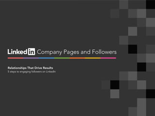 linkedin.com.companies | 1
Company Pages and Followers
Relationships That Drive Results
5 steps to engaging followers on LinkedIn
 