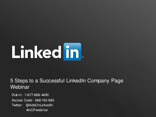 5 Steps to a Successful LinkedIn Company Page
Webinar
Dial-in: 1-877-668-4490
Access Code: 668 163 685
Twitter: @AdsOnLinkedIn
          #inCPwebinar
 