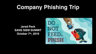 Company Phishing Trip
Jared Peck
SANS SIEM SUMMIT
October 7th, 2019
 