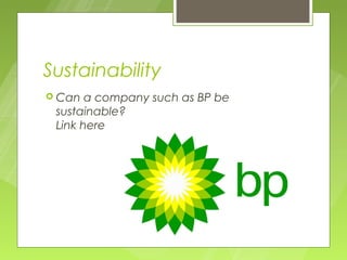 Sustainability
 Can  a company such as BP be
 sustainable?
 Link here
 