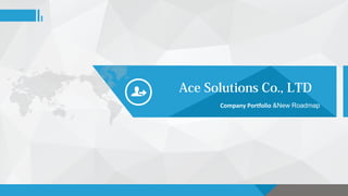 Ace Solutions Co., LTD
Company Portfolio &New Roadmap
 
