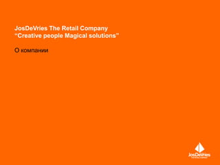 JosDeVries The Retail Company
“Creative people Magical solutions”

О компании




                                      Company Presentation August 2011
 