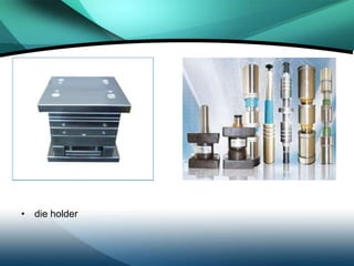 • die holder
 