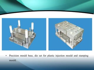 • Precision mould base, die set for plastic injection mould and stamping
   mould.
 