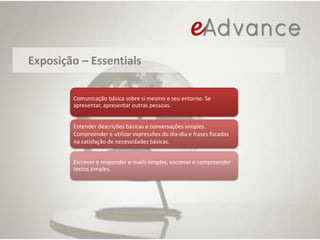 NíveisE-Advance segue o padrão Common European Framework (CEFR):Todos os níveis incluem atividades online, acompanhamento e avaliações mensais