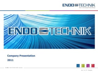 Company Presentation
   2011

© 2011 Endo-Technik GmbH, Germany

                                    Ver. 1.0 ET - Products
 