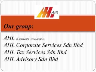 Our group:
AHL (Chartered Accountants)
AHL Corporate Services Sdn Bhd
AHL Tax Services Sdn Bhd
AHL Advisory Sdn Bhd
 