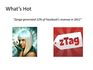 What’s Hot
   “Zynga generated 12% of Facebook’s revenue in 2011”
 