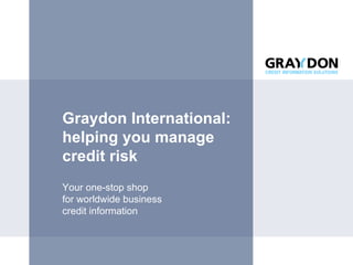 Graydon International: helping you manage  credit risk Your one-stop shop  for worldwide business  credit information 