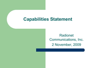 Capabilities Statement


                Radionet
           Communications, Inc.
            2 November, 2009
 