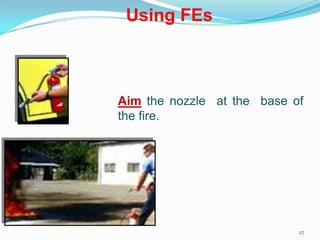 27
Aim the nozzle at the base of
the fire.
Using FEs
 