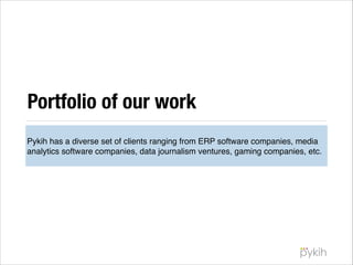 Portfolio of our work
Pykih has a diverse set of clients ranging from ERP software companies, media
analytics software companies, data journalism ventures, gaming companies, etc.

 