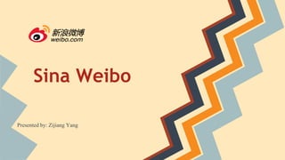 Sina Weibo
Presented by: Zijiang Yang
 