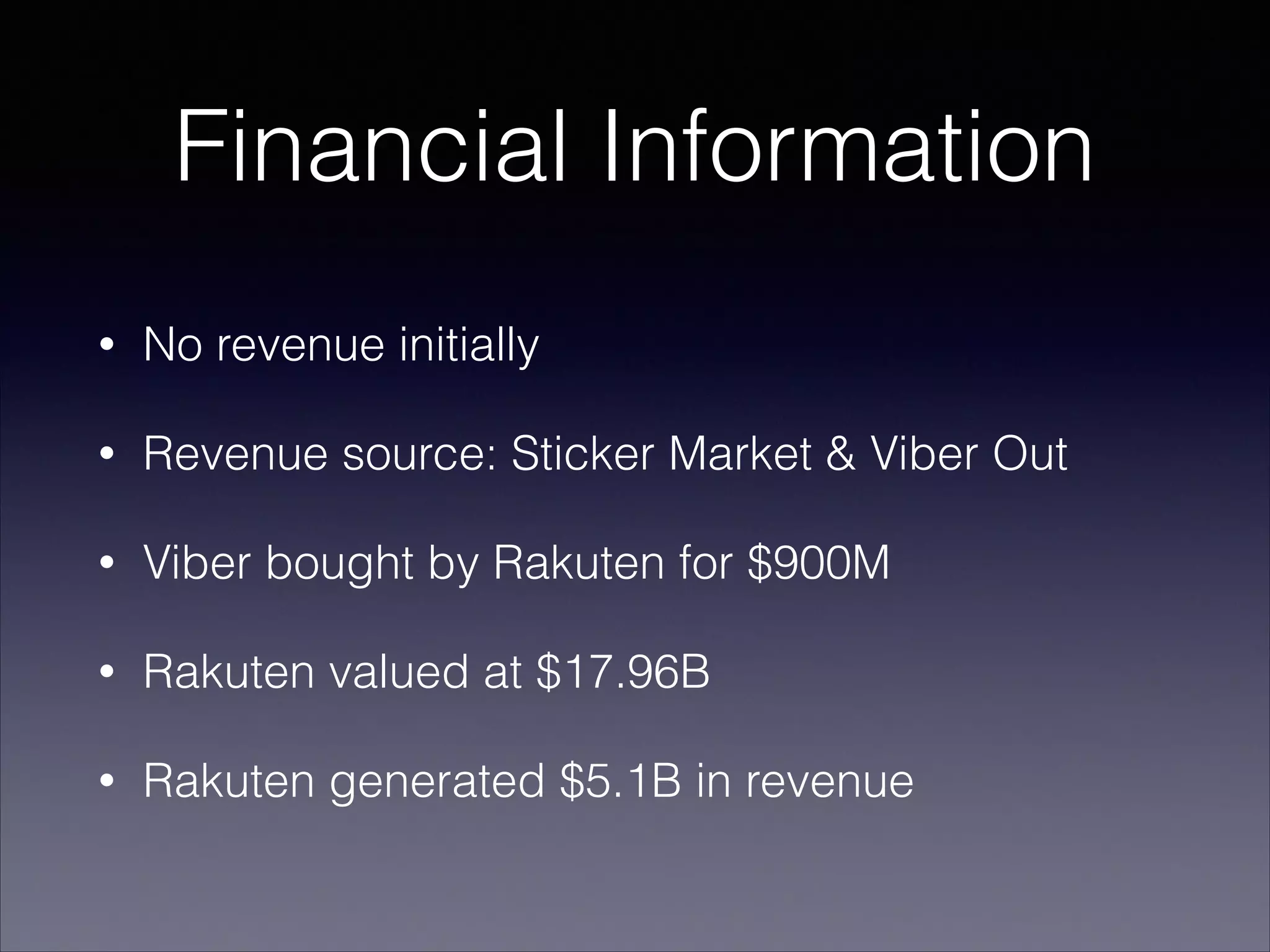 Financial Information
• No revenue initially
• Revenue source: Sticker Market & Viber Out
• Viber bought by Rakuten for $900M
• Rakuten valued at $17.96B
• Rakuten generated $5.1B in revenue
 