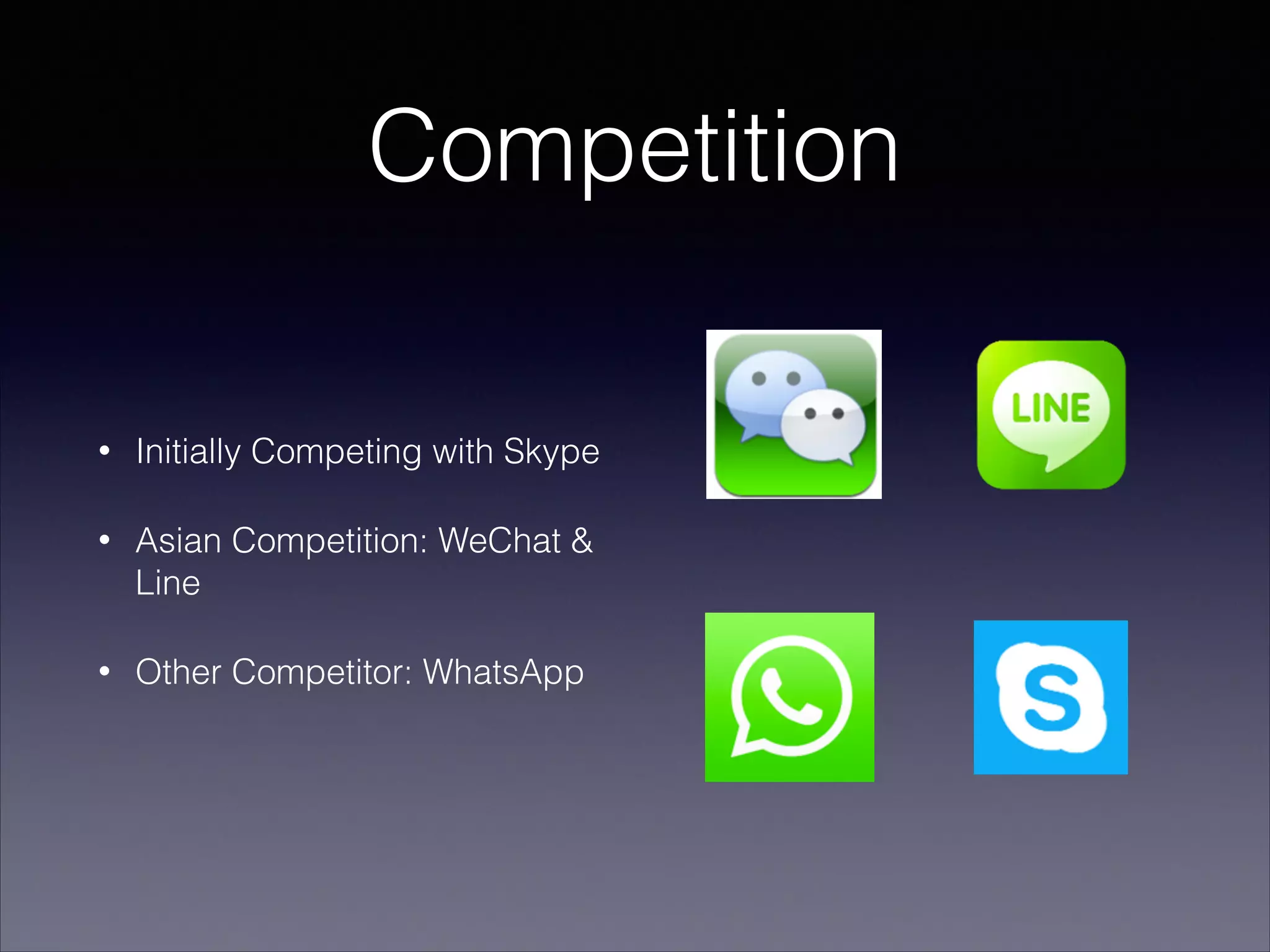 Competition
• Initially Competing with Skype
• Asian Competition: WeChat &
Line
• Other Competitor: WhatsApp
 