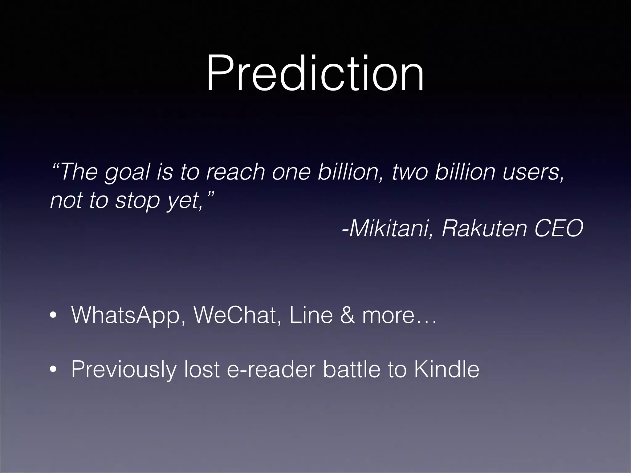 Prediction
• WhatsApp, WeChat, Line & more…
• Previously lost e-reader battle to Kindle
“The goal is to reach one billion, two billion users,
not to stop yet,”
-Mikitani, Rakuten CEO
 