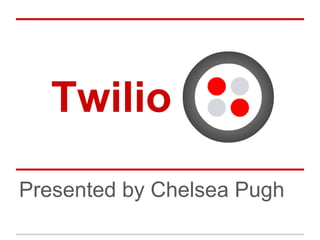 Twilio 
Presented by Chelsea Pugh 
 