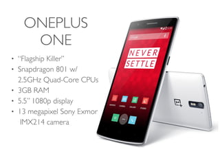 ONEPLUS
ONE
• “Flagship Killer”
• Snapdragon 801 w/
2.5GHz Quad-Core CPUs
• 3GB RAM
• 5.5” 1080p display
• 13 megapixel Sony Exmor
IMX214 camera
