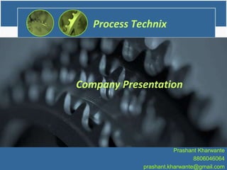 Process Technix
Prashant Kharwante
8806046064
prashant.kharwante@gmail.com
Company Presentation
 