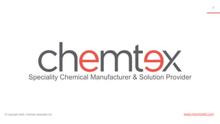2
© Copyright 2020, Chemtex Speciality Ltd.
Speciality Chemical Manufacturer & Solution Provider
www.chemtexltd.com
 