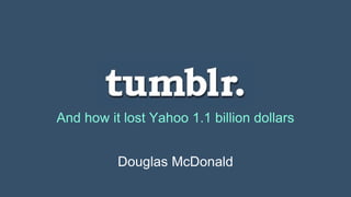 Tumblr.com
And how it lost Yahoo 1.1 billion dollars
Douglas McDonald
 