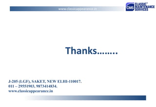 J-205 (LGF), SAKET, NEW ELHI-110017. 
011 – 29551903, 9873414834. 
www.classicappearance.in 
www.classicappearance.in 
Thanks…….. 