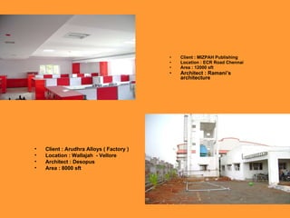 Client : MIZPAH Publishing Location : ECR Road Chennai Area : 12000 sft Architect : Ramani’s architecture Client : Arudhra Alloys ( Factory ) Location : Wallajah  - Vellore Architect : Desopus Area : 8000 sft 